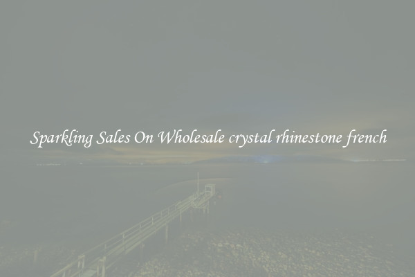 Sparkling Sales On Wholesale crystal rhinestone french