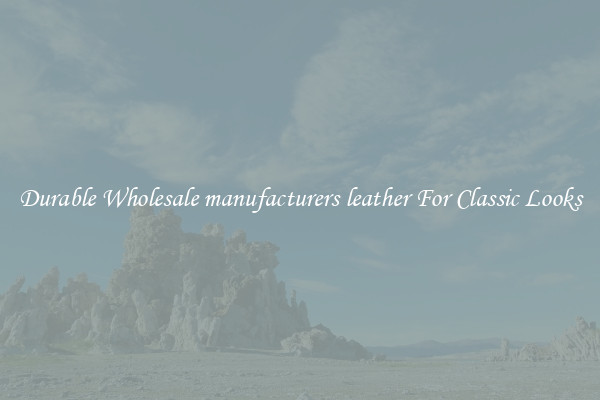 Durable Wholesale manufacturers leather For Classic Looks