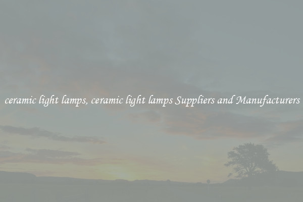 ceramic light lamps, ceramic light lamps Suppliers and Manufacturers