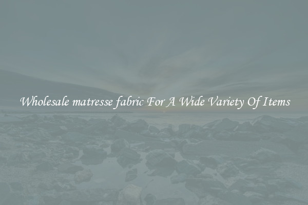 Wholesale matresse fabric For A Wide Variety Of Items