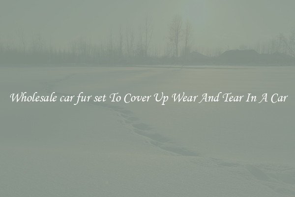 Wholesale car fur set To Cover Up Wear And Tear In A Car