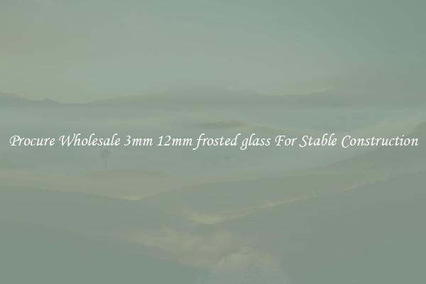 Procure Wholesale 3mm 12mm frosted glass For Stable Construction