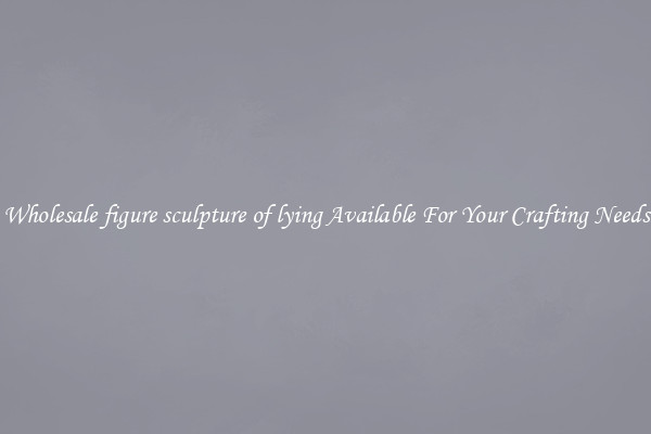 Wholesale figure sculpture of lying Available For Your Crafting Needs