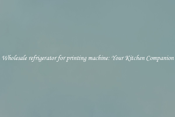 Wholesale refrigerator for printing machine: Your Kitchen Companion
