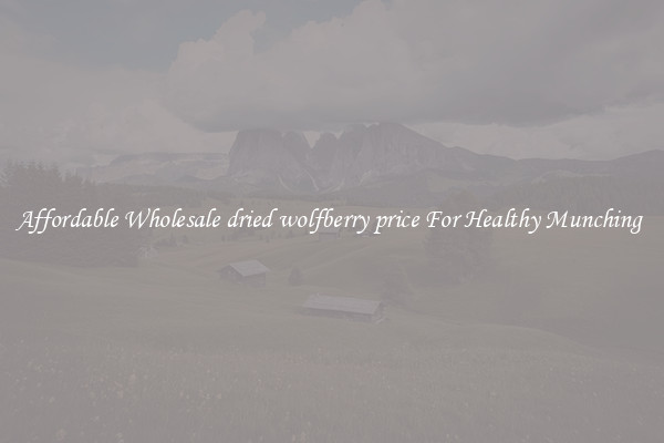 Affordable Wholesale dried wolfberry price For Healthy Munching 