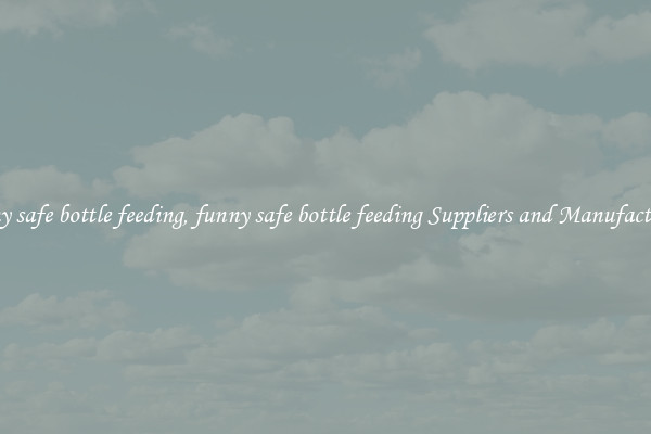 funny safe bottle feeding, funny safe bottle feeding Suppliers and Manufacturers