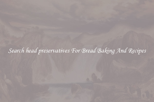 Search head preservatives For Bread Baking And Recipes
