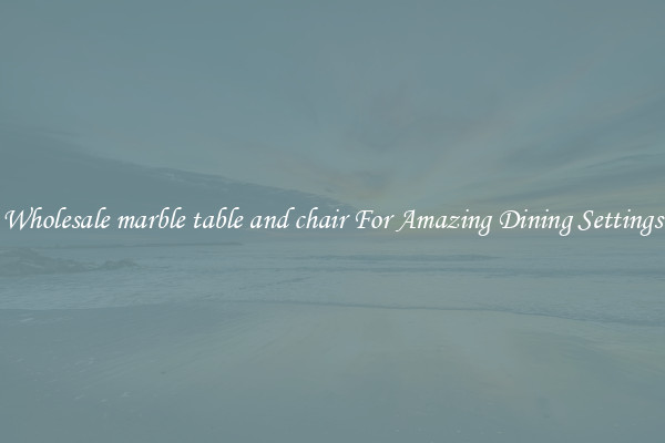 Wholesale marble table and chair For Amazing Dining Settings