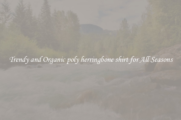Trendy and Organic poly herringbone shirt for All Seasons
