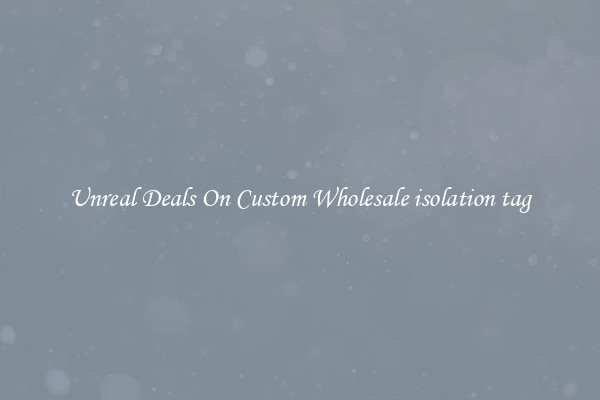 Unreal Deals On Custom Wholesale isolation tag