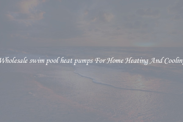 Wholesale swim pool heat pumps For Home Heating And Cooling