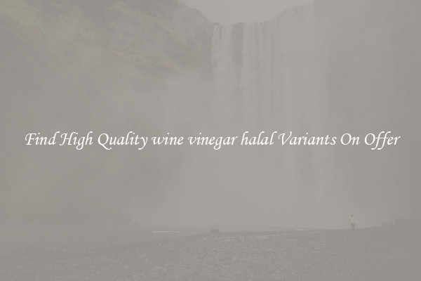 Find High Quality wine vinegar halal Variants On Offer