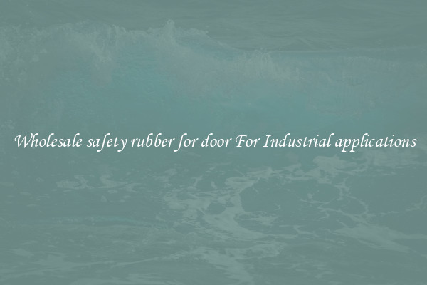 Wholesale safety rubber for door For Industrial applications