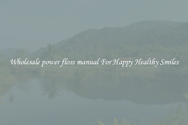 Wholesale power floss manual For Happy Healthy Smiles