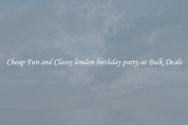 Cheap Fun and Classy london birthday party at Bulk Deals