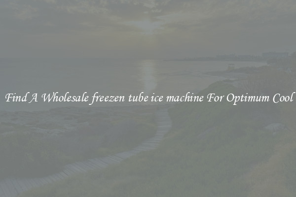 Find A Wholesale freezen tube ice machine For Optimum Cool