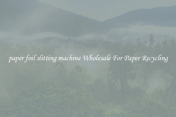 paper foil slitting machine Wholesale For Paper Recycling