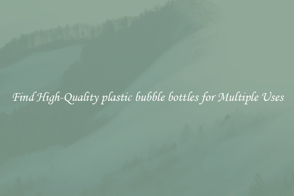 Find High-Quality plastic bubble bottles for Multiple Uses