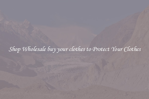 Shop Wholesale buy your clothes to Protect Your Clothes