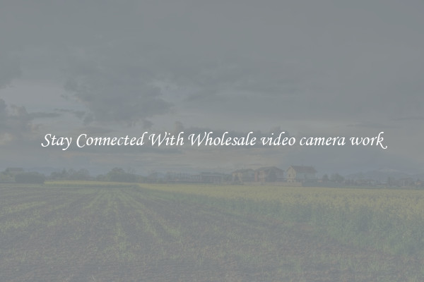 Stay Connected With Wholesale video camera work