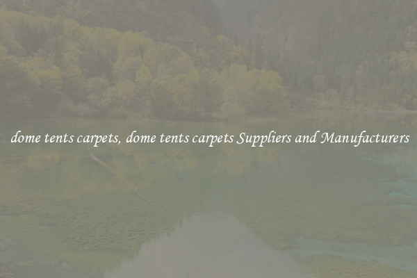 dome tents carpets, dome tents carpets Suppliers and Manufacturers