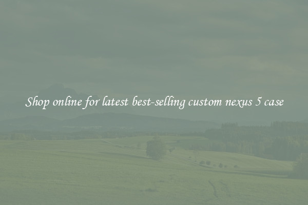 Shop online for latest best-selling custom nexus 5 case
