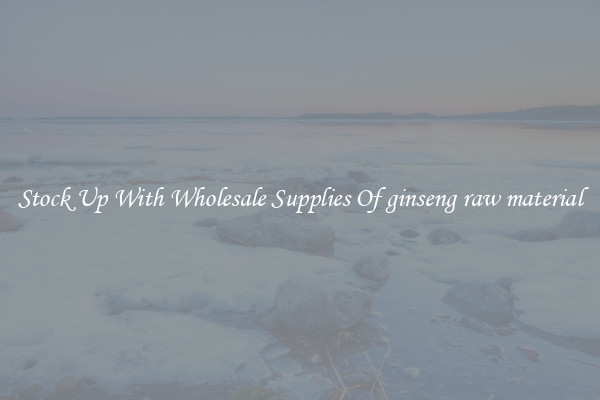 Stock Up With Wholesale Supplies Of ginseng raw material
