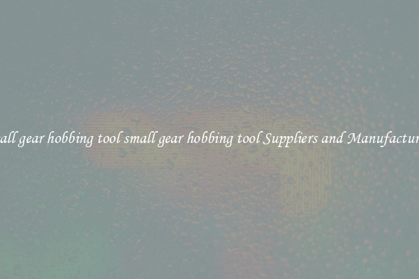 small gear hobbing tool small gear hobbing tool Suppliers and Manufacturers