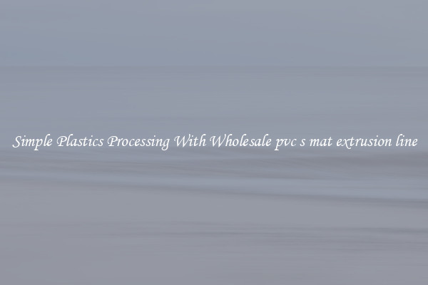 Simple Plastics Processing With Wholesale pvc s mat extrusion line